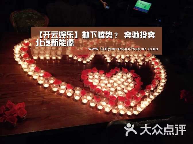 【开云娱乐】抛下腾势? 奔驰投奔北汽新能源(图1) 开云娱乐