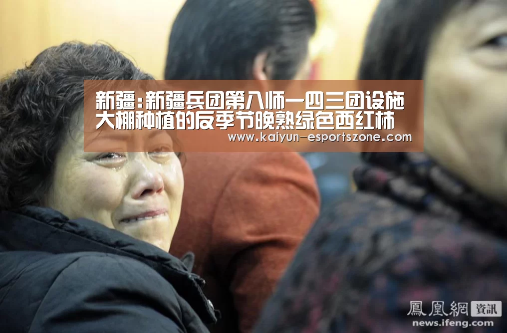 新疆:新疆兵团第八师一四三团设施大棚种植的反季节晚熟绿色西红柿受青睐‘开云真人’(图1) 开云平台