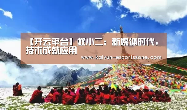 【开云平台】蚁小二:新媒体时代,技术成就应用(图2) 开云平台